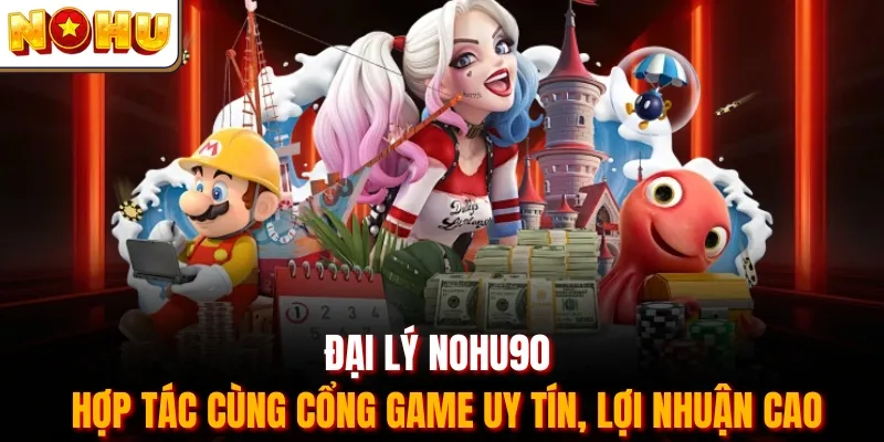 Đại Lý Nohu90 - Hợp Tác Cùng Cổng Game Uy Tín, Lợi Nhuận Cao